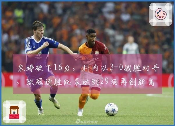 朱婷砍下16分，科内以3-0战胜对手，欧冠连胜纪录达到29场再创新高