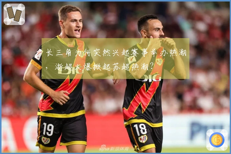 长三角为何突然兴起赛事举办热潮，浙超火爆掀起苏超热潮？