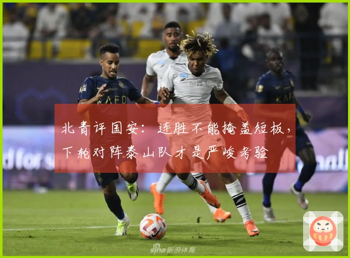 北青评国安：连胜不能掩盖短板，下轮对阵泰山队才是严峻考验