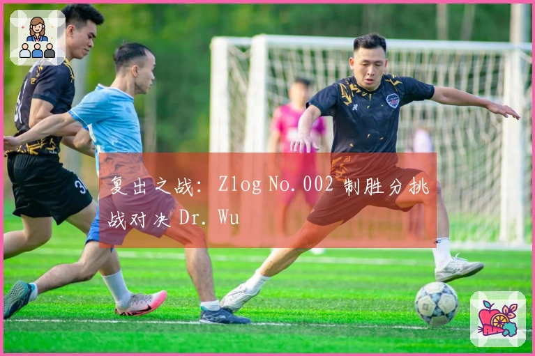 复出之战：Zlog No.002 制胜分挑战对决 Dr. Wu