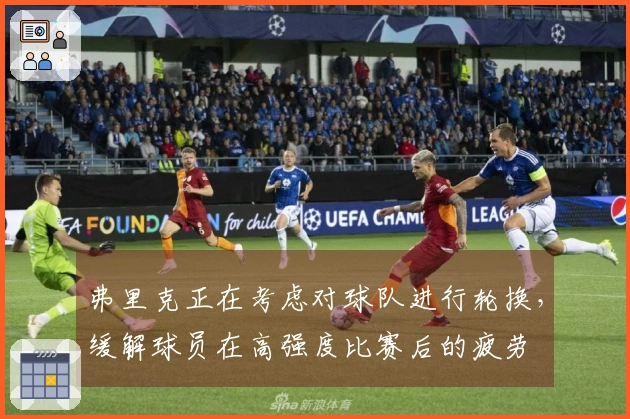 弗里克正在考虑对球队进行轮换，缓解球员在高强度比赛后的疲劳