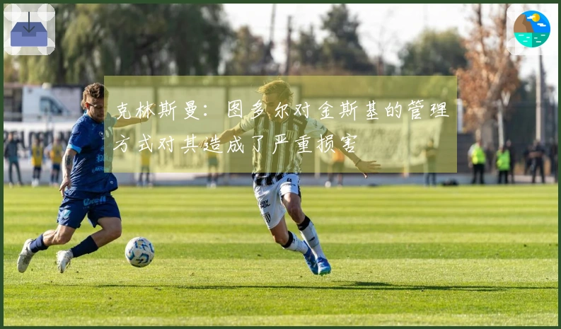 克林斯曼：图多尔对金斯基的管理方式对其造成了严重损害