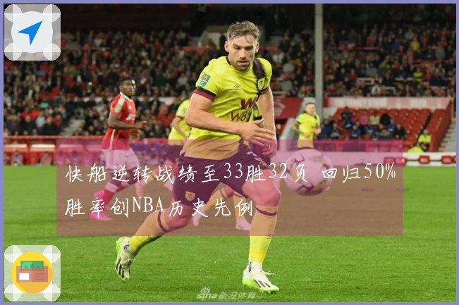 快船逆转战绩至33胜32负 回归50%胜率创NBA历史先例
