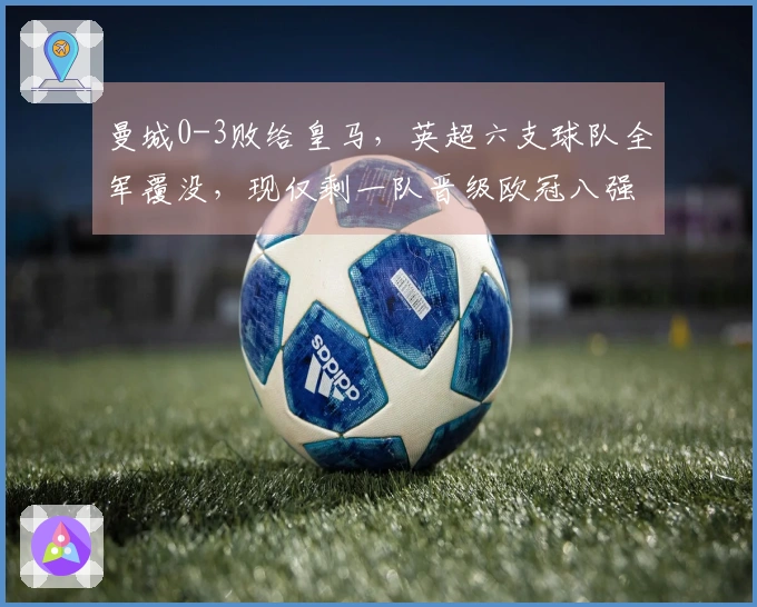曼城0-3败给皇马，英超六支球队全军覆没，现仅剩一队晋级欧冠八强！