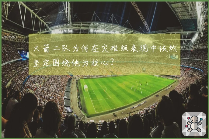 火箭二队为何在灾难级表现中依然坚定围绕他为核心？