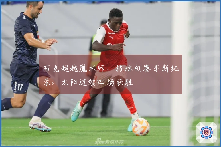 布克超越魔术师，格林创赛季新纪录，太阳连续四场获胜