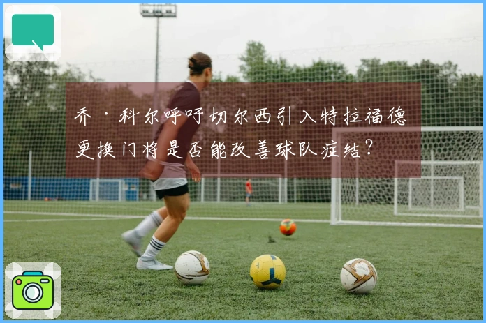 乔·科尔呼吁切尔西引入特拉福德 更换门将是否能改善球队症结？