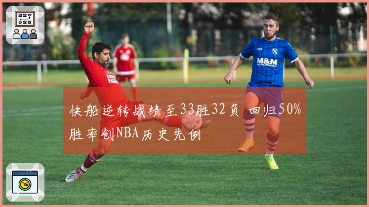 快船逆转战绩至33胜32负 回归50%胜率创NBA历史先例