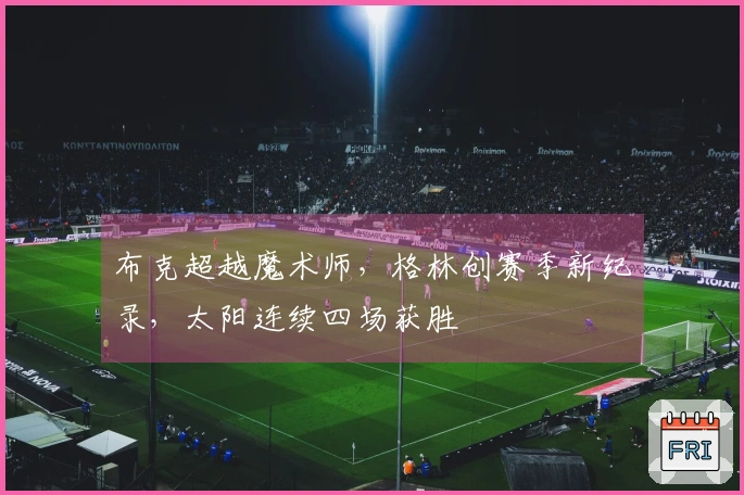 布克超越魔术师，格林创赛季新纪录，太阳连续四场获胜