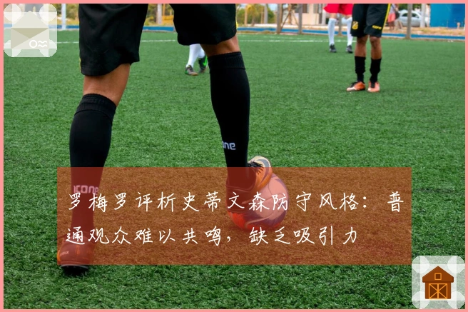 罗梅罗评析史蒂文森防守风格：普通观众难以共鸣，缺乏吸引力