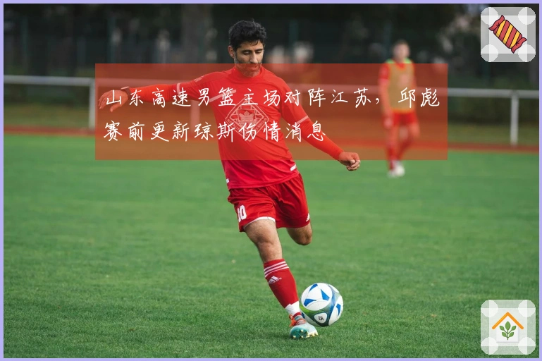 山东高速男篮主场对阵江苏，邱彪赛前更新琼斯伤情消息