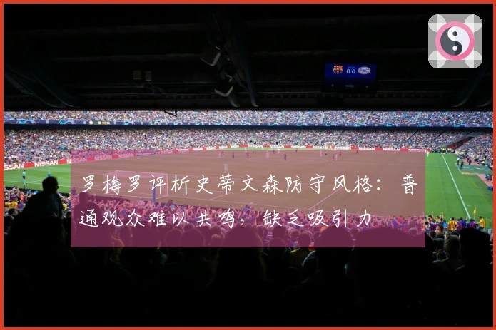罗梅罗评析史蒂文森防守风格：普通观众难以共鸣，缺乏吸引力